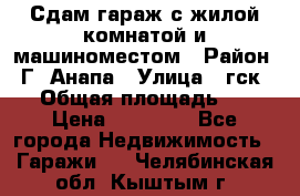 Сдам гараж с жилой комнатой и машиноместом › Район ­ Г. Анапа › Улица ­ гск-12 › Общая площадь ­ 72 › Цена ­ 20 000 - Все города Недвижимость » Гаражи   . Челябинская обл.,Кыштым г.